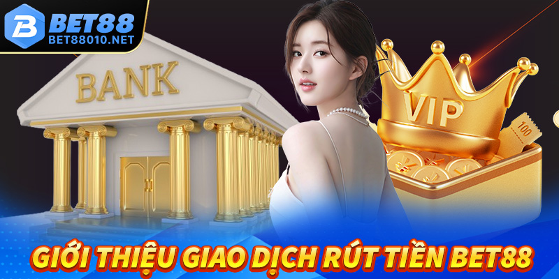 Thông tin giới thiệu giao dịch rút tiền Bet88 
