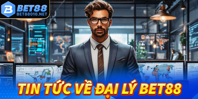 Một vài tin tức tổng quan về hệ thống đại lý Bet88 