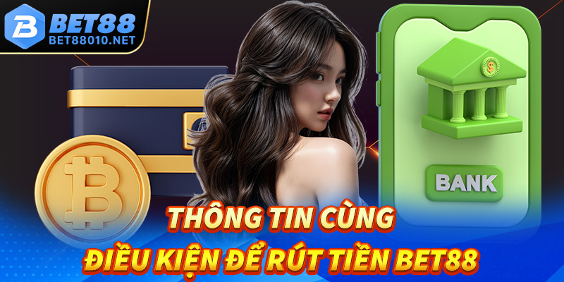 Một số thông tin cùng điều kiện thiết yếu để rút tiền Bet88 thành công 