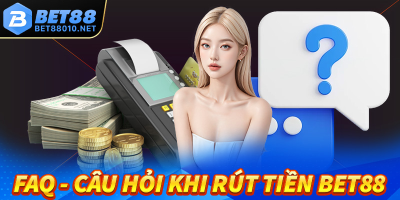 FAQ - Giải mã tất cả các câu hỏi thường gặp khi rút tiền Bet88 