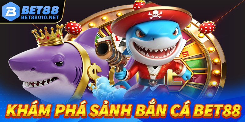 Khám phá sảnh bắn cá Bet88