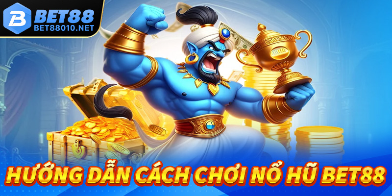 Hướng dẫn cách chơi nổ hũ tại sảnh cược Bet88