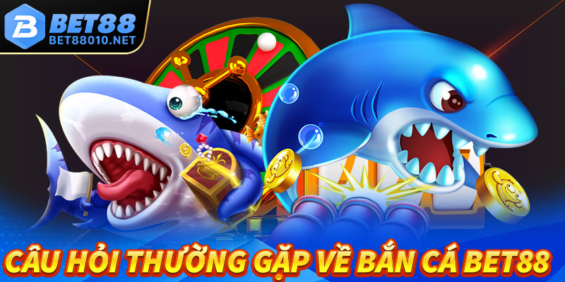 Những Câu Hỏi Thường Gặp Về Sảnh Bắn Cá Bet88